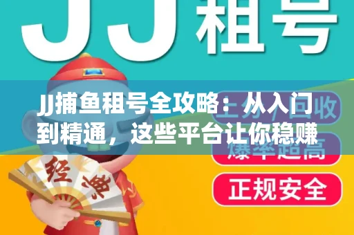 JJ捕鱼租号全攻略：从入门到精通，这些平台让你稳赚不亏