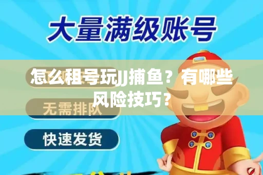怎么租号玩JJ捕鱼？有哪些风险技巧？